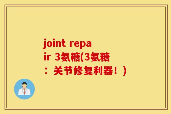 joint repair 3氨糖(3氨糖：关节修复利器！)