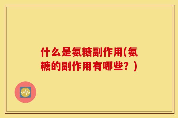 什么是氨糖副作用(氨糖的副作用有哪些？)