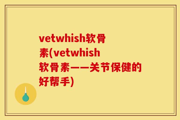 vetwhish软骨素(vetwhish软骨素——关节保健的好帮手)