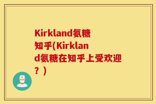 Kirkland氨糖知乎(Kirkland氨糖在知乎上受欢迎？)