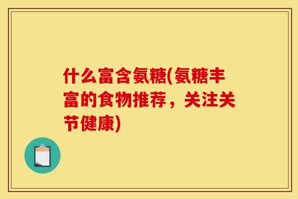 什么富含氨糖(氨糖丰富的食物推荐，关注关节健康)