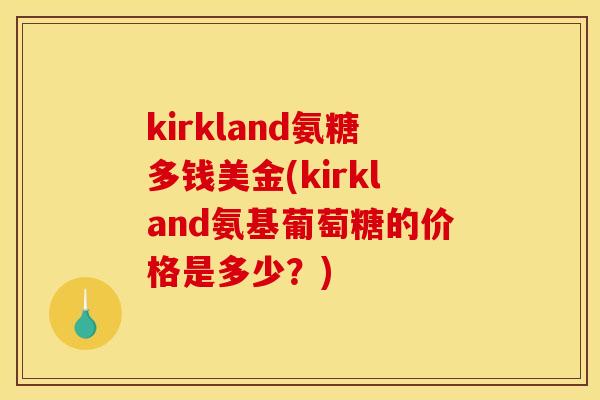 kirkland氨糖多钱美金(kirkland氨基葡萄糖的价格是多少？)