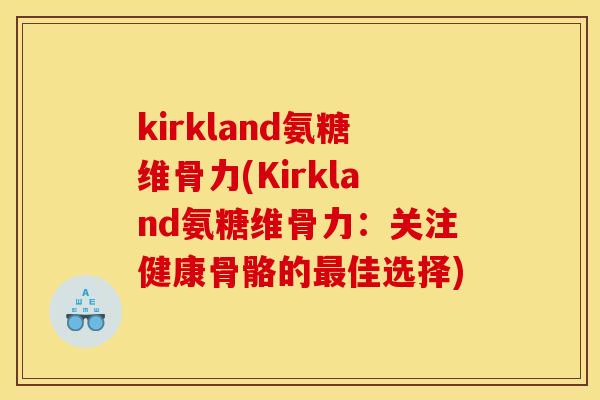 kirkland氨糖维骨力(Kirkland氨糖维骨力：关注健康骨骼的最佳选择)