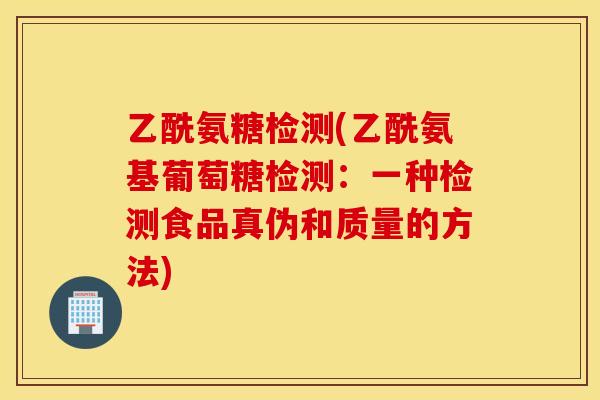 乙酰氨糖检测(乙酰氨基葡萄糖检测：一种检测食品真伪和质量的方法)