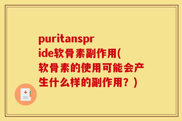 puritanspride软骨素副作用(软骨素的使用可能会产生什么样的副作用？)