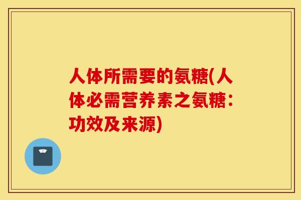 人体所需要的氨糖(人体必需营养素之氨糖:功效及来源) 人体所需要的氨糖(人体必需营养素之氨糖:功效及来源)