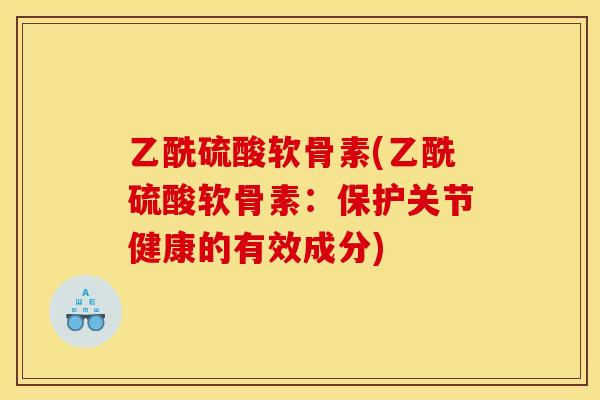 乙酰硫酸软骨素(乙酰硫酸软骨素：保护关节健康的有效成分)