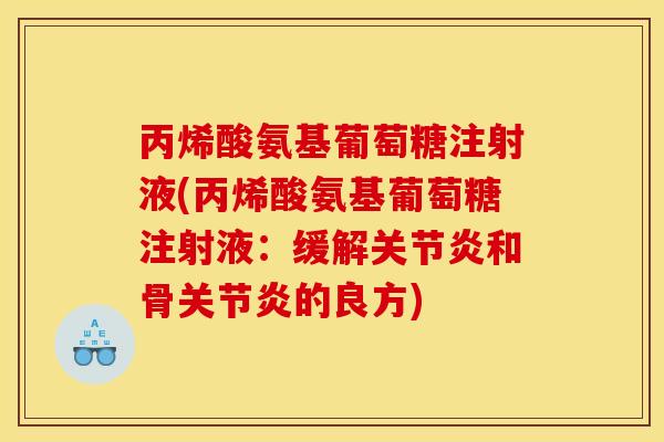 丙烯酸氨基葡萄糖注射液(丙烯酸氨基葡萄糖注射液：缓解关节炎和骨关节炎的良方)