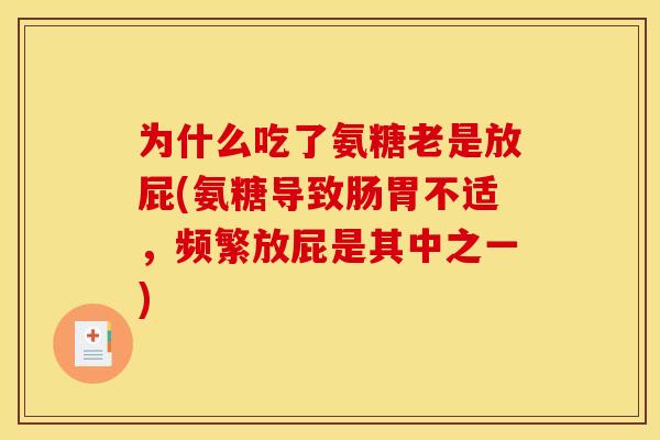 为什么吃了氨糖老是放屁(氨糖导致肠胃不适，频繁放屁是其中之一)