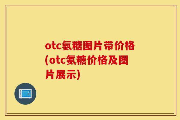 otc氨糖图片带价格(otc氨糖价格及图片展示)