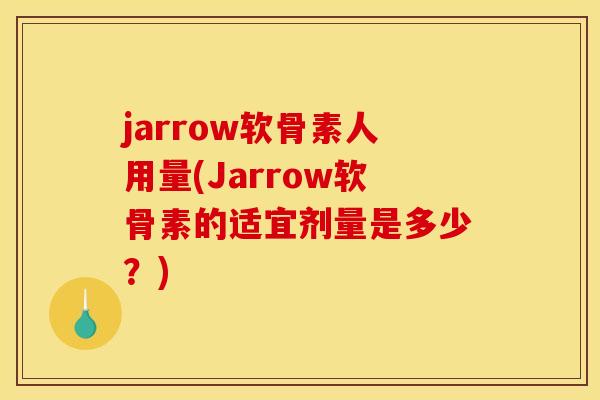jarrow软骨素人用量(Jarrow软骨素的适宜剂量是多少？)