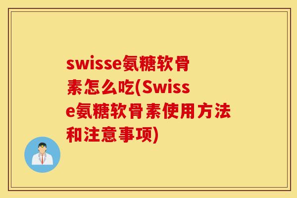 swisse氨糖软骨素怎么吃(Swisse氨糖软骨素使用方法和注意事项) swisse氨糖软骨素怎么吃(Swisse氨糖软骨素使用方法和注意事项)