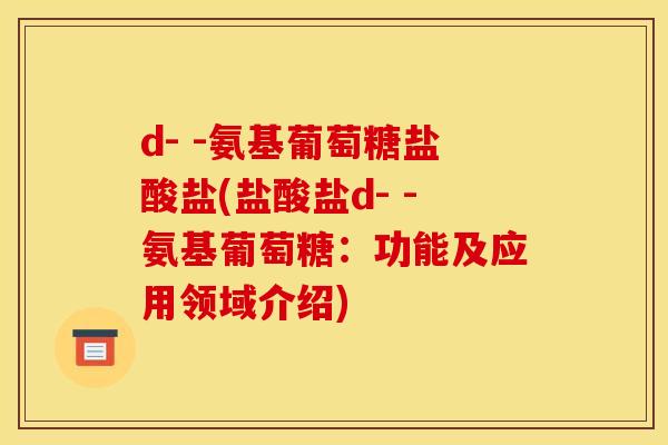 d- -氨基葡萄糖盐酸盐(盐酸盐d- -氨基葡萄糖：功能及应用领域介绍)