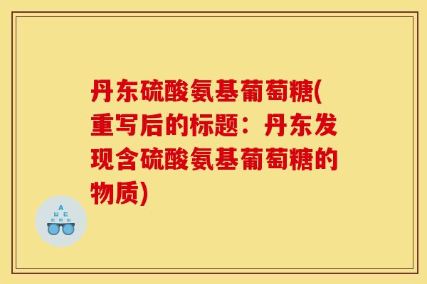 丹东硫酸氨基葡萄糖(重写后的标题：丹东发现含硫酸氨基葡萄糖的物质)