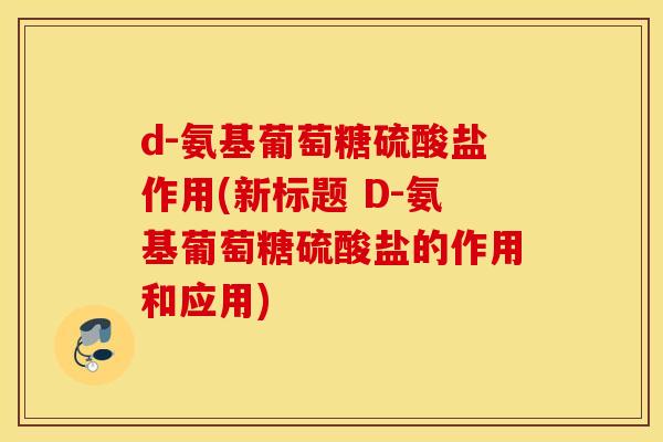 d-氨基葡萄糖硫酸盐作用(新标题 D-氨基葡萄糖硫酸盐的作用和应用)