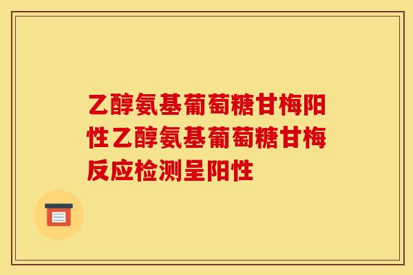 乙醇氨基葡萄糖甘梅阳性乙醇氨基葡萄糖甘梅反应检测呈阳性