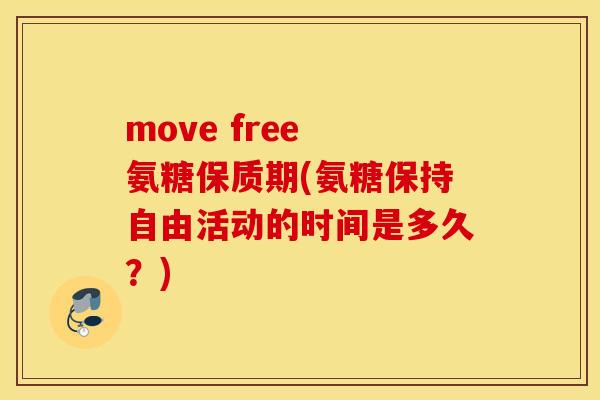 move free 氨糖保质期(氨糖保持自由活动的时间是多久？)