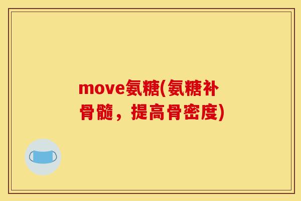move氨糖(氨糖补骨髓，提高骨密度)
