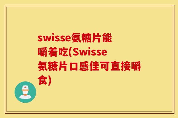 swisse氨糖片能嚼着吃(Swisse氨糖片口感佳可直接嚼食) swisse氨糖片能嚼着吃(Swisse氨糖片口感佳可直接嚼食)