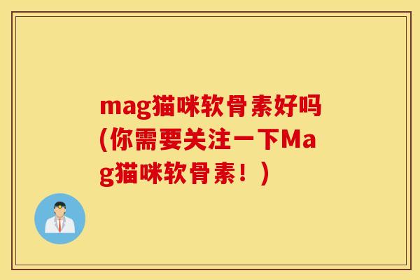 mag猫咪软骨素好吗(你需要关注一下Mag猫咪软骨素！)