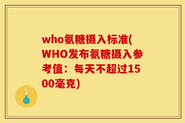 who氨糖摄入标准(WHO发布氨糖摄入参考值：每天不超过1500毫克)