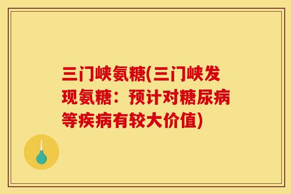 三门峡氨糖(三门峡发现氨糖：预计对糖尿病等疾病有较大价值)
