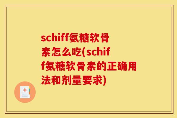 schiff氨糖软骨素怎么吃(schiff氨糖软骨素的正确用法和剂量要求)