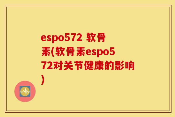 espo572 软骨素(软骨素espo572对关节健康的影响)