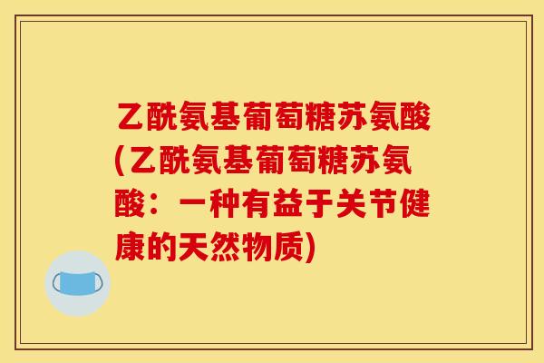 乙酰氨基葡萄糖苏氨酸(乙酰氨基葡萄糖苏氨酸：一种有益于关节健康的天然物质)