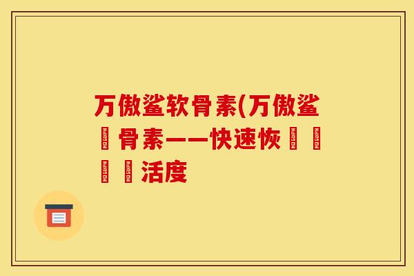 万傲鲨软骨素(万傲鲨軟骨素——快速恢復關節靈活度