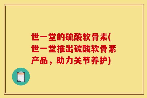 世一堂的硫酸软骨素(世一堂推出硫酸软骨素产品，助力关节养护)