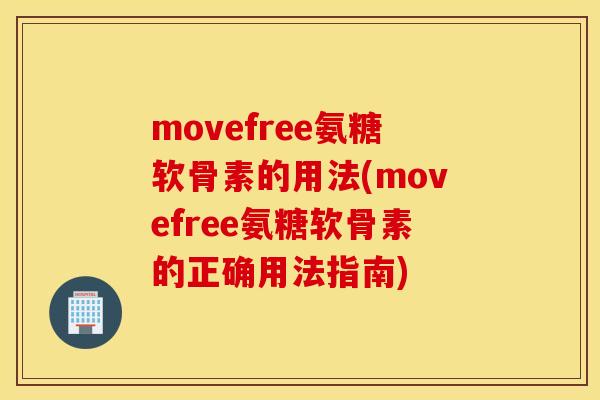 movefree氨糖软骨素的用法(movefree氨糖软骨素的正确用法指南)