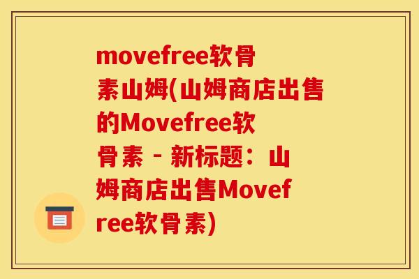 movefree软骨素山姆(山姆商店出售的Movefree软骨素 - 新标题：山姆商店出售Movefree软骨素)