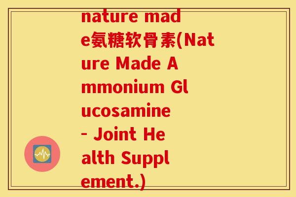 nature made氨糖软骨素(Nature Made Ammonium Glucosamine - Joint Health Supplement.)