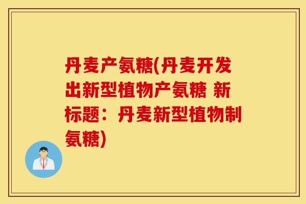丹麦产氨糖(丹麦开发出新型植物产氨糖 新标题：丹麦新型植物制氨糖)