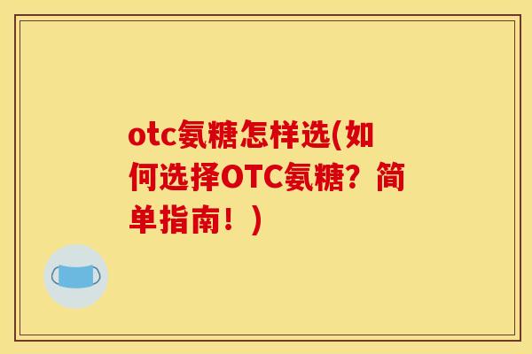 otc氨糖怎样选(如何选择OTC氨糖？简单指南！)