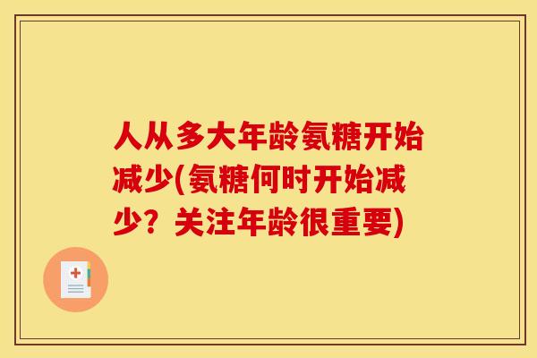 人从多大年龄氨糖开始减少(氨糖何时开始减少？关注年龄很重要)