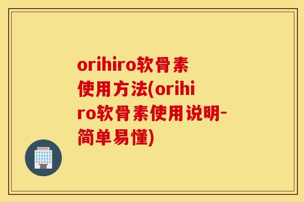 orihiro软骨素使用方法(orihiro软骨素使用说明-简单易懂)