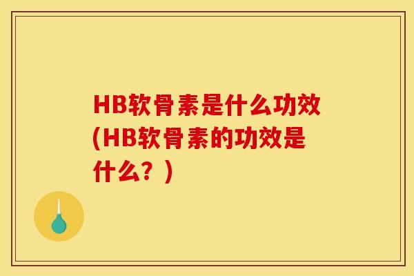 HB软骨素是什么功效(HB软骨素的功效是什么？)