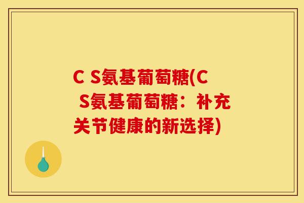 C S氨基葡萄糖(C S氨基葡萄糖：补充关节健康的新选择)