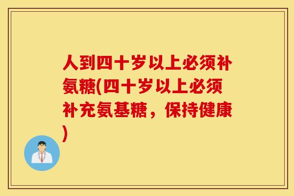 人到四十岁以上必须补氨糖(四十岁以上必须补充氨基糖，保持健康)