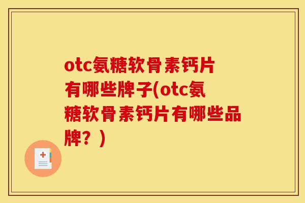 otc氨糖软骨素钙片有哪些牌子(otc氨糖软骨素钙片有哪些品牌？)