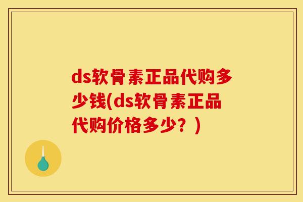 ds软骨素正品代购多少钱(ds软骨素正品代购价格多少？)