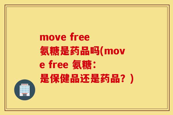 move free 氨糖是药品吗(move free 氨糖:是保健品还是药品?) move free 氨糖是药品吗(move free 氨糖:是保健品还是药品?)