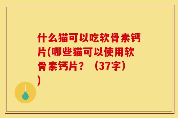 什么猫可以吃软骨素钙片(哪些猫可以使用软骨素钙片？（37字）)