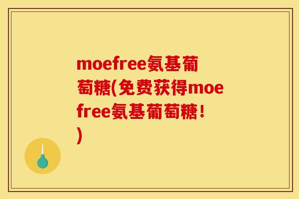 moefree氨基葡萄糖(免费获得moefree氨基葡萄糖！)