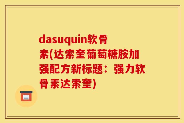 dasuquin软骨素(达索奎葡萄糖胺加强配方新标题：强力软骨素达索奎)