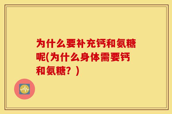 为什么要补充钙和氨糖呢(为什么身体需要钙和氨糖？)