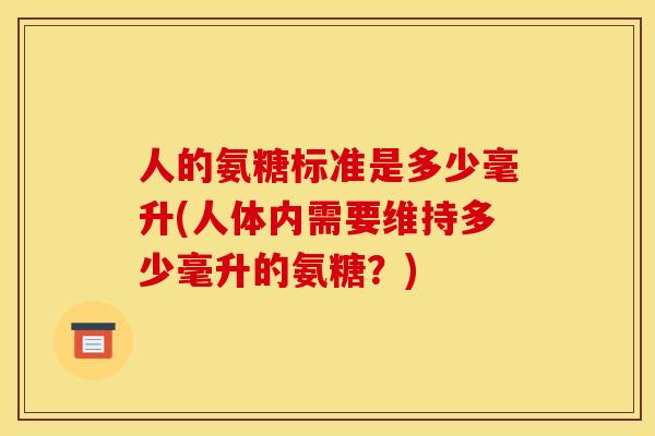 人的氨糖标准是多少毫升(人体内需要维持多少毫升的氨糖？)