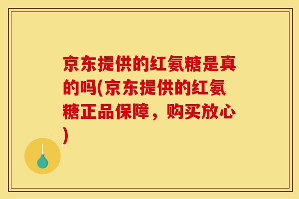 京东提供的红氨糖是真的吗(京东提供的红氨糖正品保障，购买放心)